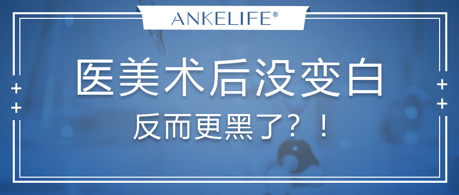醫(yī)美術(shù)后沒(méi)變白，反而更黑了？！